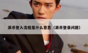 派币登入流程是什么意思（派币登录问题）
