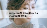 instagram账号2km2km（Instagram账号购买）