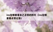 ins在哪里看自己点赞的照片（ins在哪里看点赞记录）