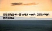 国外服务器哪个比较好用一点的（国外好用的免费服务器）