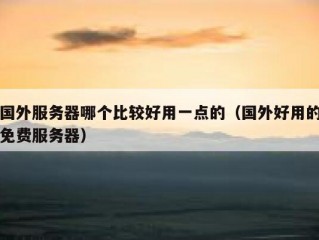 国外服务器哪个比较好用一点的（国外好用的免费服务器）