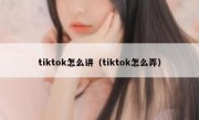 tiktok怎么讲（tiktok怎么弄）