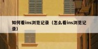 如何看ins浏览记录（怎么看ins浏览记录）