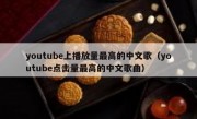 youtube上播放量最高的中文歌（youtube点击量最高的中文歌曲）