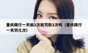 重庆限行一天拍2次就罚款2次吗（重庆限行一天罚几次）