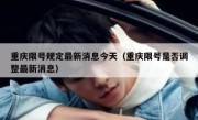重庆限号规定最新消息今天（重庆限号是否调整最新消息）