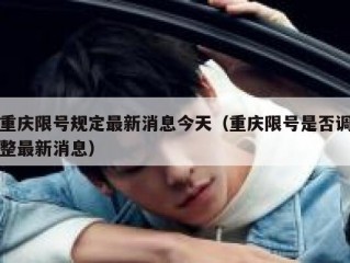 重庆限号规定最新消息今天（重庆限号是否调整最新消息）