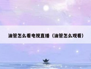 油管怎么看电视直播（油管怎么观看）