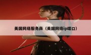 美国网络服务商（美国网络ip端口）