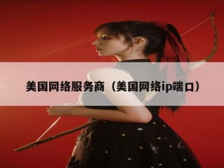 美国网络服务商（美国网络ip端口）