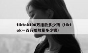 tiktok100万播放多少钱（tiktok一百万播放量多少钱）