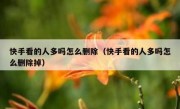 快手看的人多吗怎么删除（快手看的人多吗怎么删除掉）