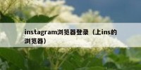 instagram浏览器登录（上ins的浏览器）