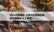 tiktok零播放（tiktok零播放量的作品删除马上再发）