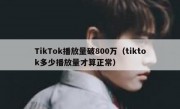 TikTok播放量破800万（tiktok多少播放量才算正常）