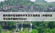国内版抖音加国外好友怎么加微信（中国抖音可以加外国的tiktok）
