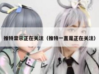 推特显示正在关注（推特一直是正在关注）