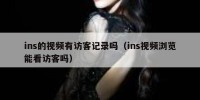 ins的视频有访客记录吗（ins视频浏览能看访客吗）