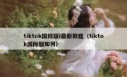tiktok国际版i最新教程（tiktok国际版如何）
