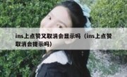 ins上点赞又取消会显示吗（ins上点赞取消会提示吗）