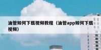 油管如何下载视频教程（油管app如何下载视频）