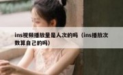 ins视频播放量是人次的吗（ins播放次数算自己的吗）