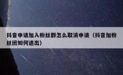 抖音申请加入粉丝群怎么取消申请（抖音加粉丝团如何退出）