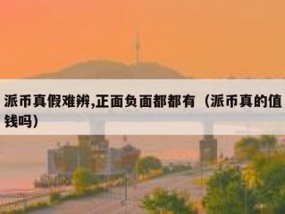 派币真假难辨,正面负面都都有（派币真的值钱吗）