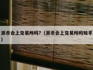 派币会上交易所吗?（派币会上交易所吗知乎）