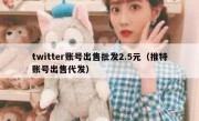twitter账号出售批发2.5元（推特账号出售代发）