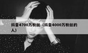 抖音4700万粉丝（抖音4000万粉丝的人）