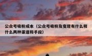 公众号吸粉成本（公众号吸粉及变现有什么和什么两种渠道和手段）