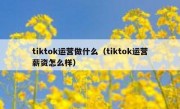 tiktok运营做什么（tiktok运营薪资怎么样）