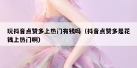 玩抖音点赞多上热门有钱吗（抖音点赞多是花钱上热门啊）