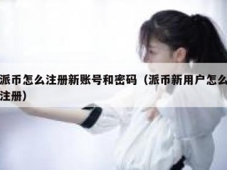 派币怎么注册新账号和密码（派币新用户怎么注册）