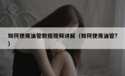如何使用油管教程视频讲解（如何使用油管?）