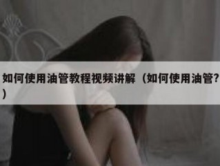 如何使用油管教程视频讲解（如何使用油管?）