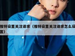 推特设置关注请求（推特设置关注请求怎么设置）