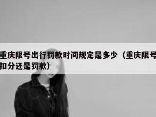 重庆限号出行罚款时间规定是多少（重庆限号扣分还是罚款）