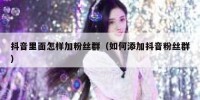 抖音里面怎样加粉丝群（如何添加抖音粉丝群）