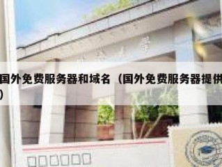 国外免费服务器和域名（国外免费服务器提供）