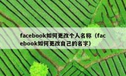 facebook如何更改个人名称（facebook如何更改自己的名字）