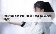 派币钱包怎么安装（如何下载派币app视频教学）