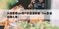 从哪里看ins用户的直播数据（ins直播在哪儿看）