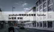 youtube视频网址在哪里（youtube官网 视频）