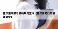 重庆进城限号最新规定查询（重庆限号政策最新规定）