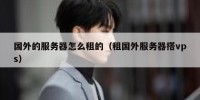 国外的服务器怎么租的（租国外服务器搭vps）