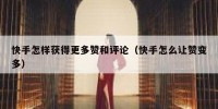 快手怎样获得更多赞和评论（快手怎么让赞变多）
