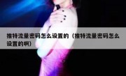 推特流量密码怎么设置的（推特流量密码怎么设置的啊）