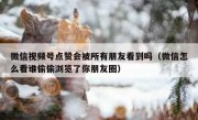 微信视频号点赞会被所有朋友看到吗（微信怎么看谁偷偷浏览了你朋友圈）